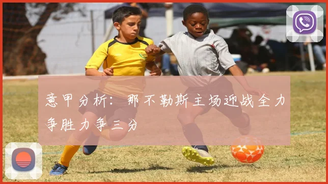 意甲分析：那不勒斯主场迎战全力争胜力争三分