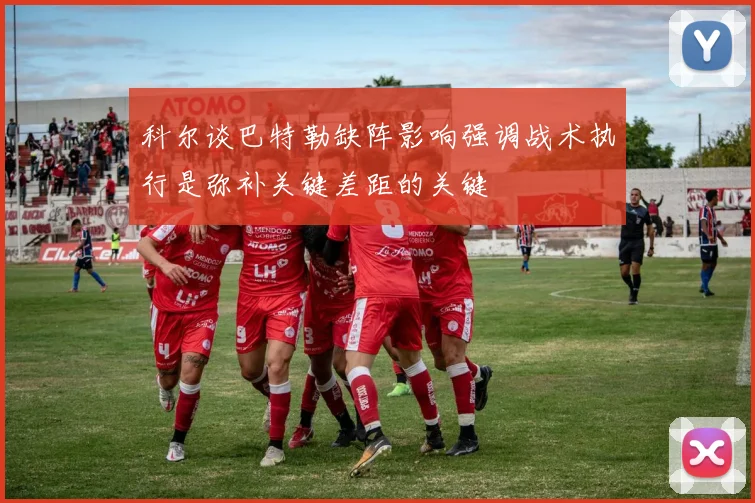 科尔谈巴特勒缺阵影响强调战术执行是弥补关键差距的关键
