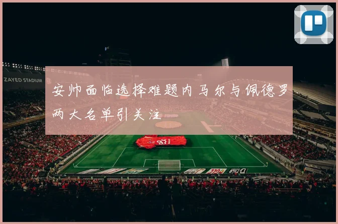 安帅面临选择难题内马尔与佩德罗两大名单引关注