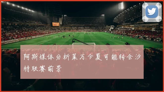 阿斯媒体分析莱万今夏可能转会沙特联赛前景
