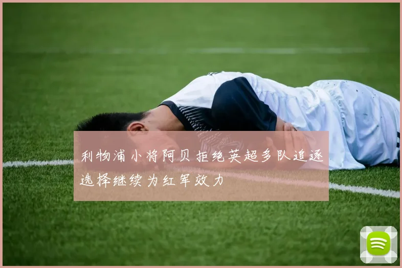 利物浦小将阿贝拒绝英超多队追逐选择继续为红军效力
