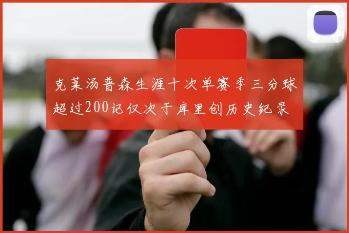 克莱汤普森生涯十次单赛季三分球超过200记仅次于库里创历史纪录