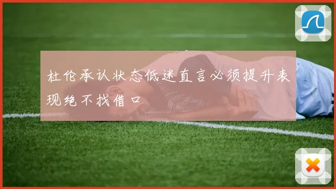 杜伦承认状态低迷直言必须提升表现绝不找借口