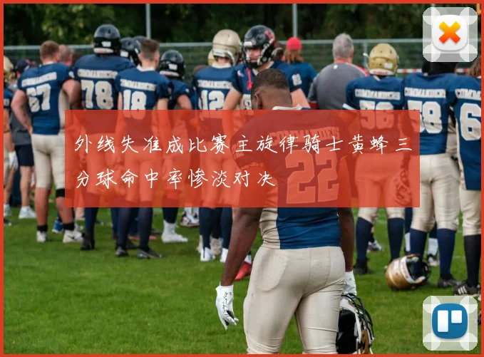 外线失准成比赛主旋律骑士黄蜂三分球命中率惨淡对决