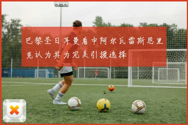巴黎圣日耳曼看中阿尔瓦雷斯恩里克认为其为完美引援选择